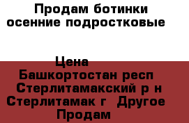 Продам ботинки осенние подростковые.. › Цена ­ 350 - Башкортостан респ., Стерлитамакский р-н, Стерлитамак г. Другое » Продам   